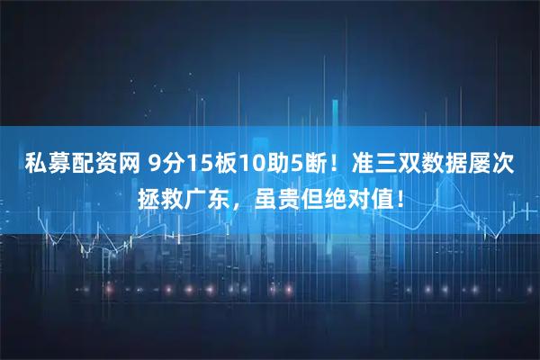 私募配资网 9分15板10助5断！准三双数据屡次拯救广东，虽贵但绝对值！