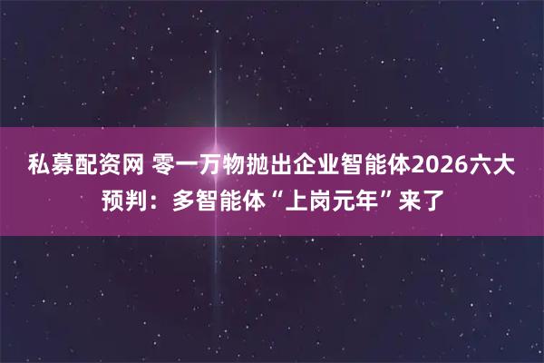 私募配资网 零一万物抛出企业智能体2026六大预判：多智能体“上岗元年”来了