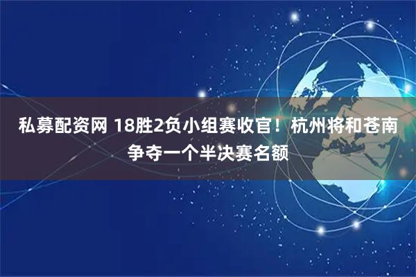 私募配资网 18胜2负小组赛收官！杭州将和苍南争夺一个半决赛名额