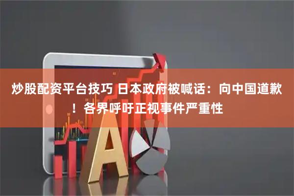 炒股配资平台技巧 日本政府被喊话：向中国道歉！各界呼吁正视事件严重性