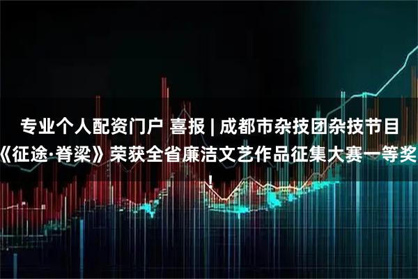 专业个人配资门户 喜报 | 成都市杂技团杂技节目《征途·脊梁》荣获全省廉洁文艺作品征集大赛一等奖！
