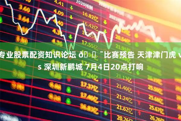 专业股票配资知识论坛 🐯比赛预告 天津津门虎 vs 深圳新鹏城 7月4日20点打响